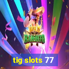 tig slots 77